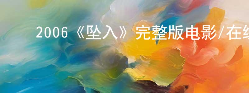 陈奕林的动漫综艺大全,2006《坠入》完整版电影/在线观看/百度云-美剧天堂